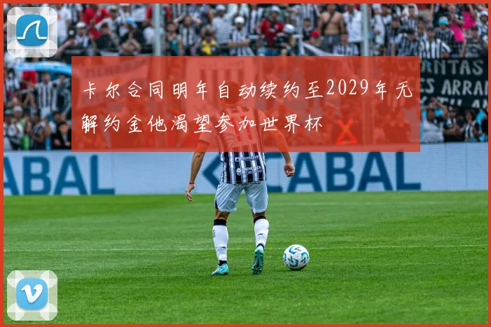 卡尔合同明年自动续约至2029年无解约金他渴望参加世界杯