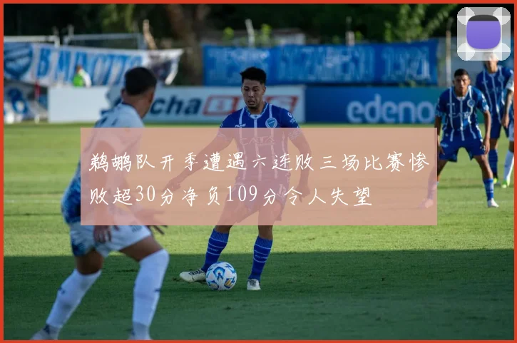 鹈鹕队开季遭遇六连败三场比赛惨败超30分净负109分令人失望