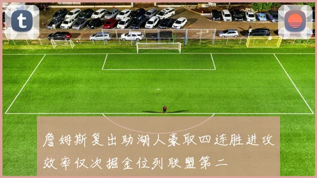 詹姆斯复出助湖人豪取四连胜进攻效率仅次掘金位列联盟第二