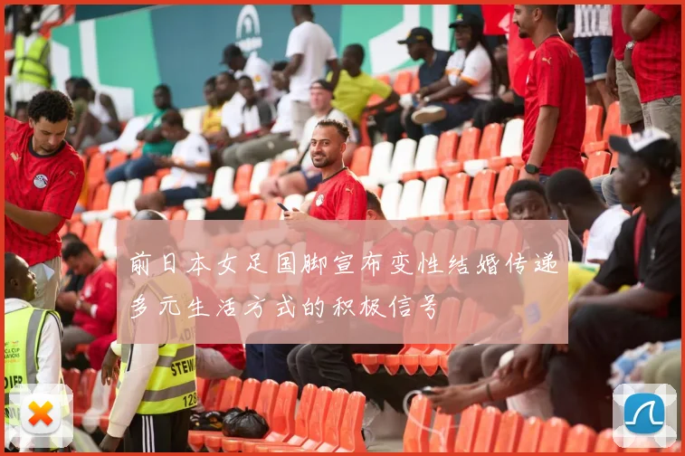 前日本女足国脚宣布变性结婚传递多元生活方式的积极信号