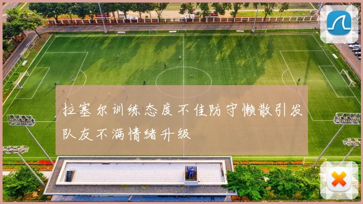 拉塞尔训练态度不佳防守懒散引发队友不满情绪升级