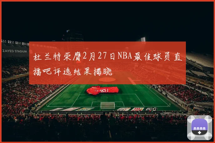 杜兰特荣膺2月27日NBA最佳球员直播吧评选结果揭晓