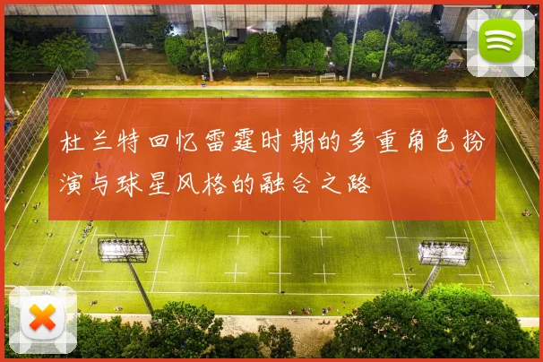 杜兰特回忆雷霆时期的多重角色扮演与球星风格的融合之路