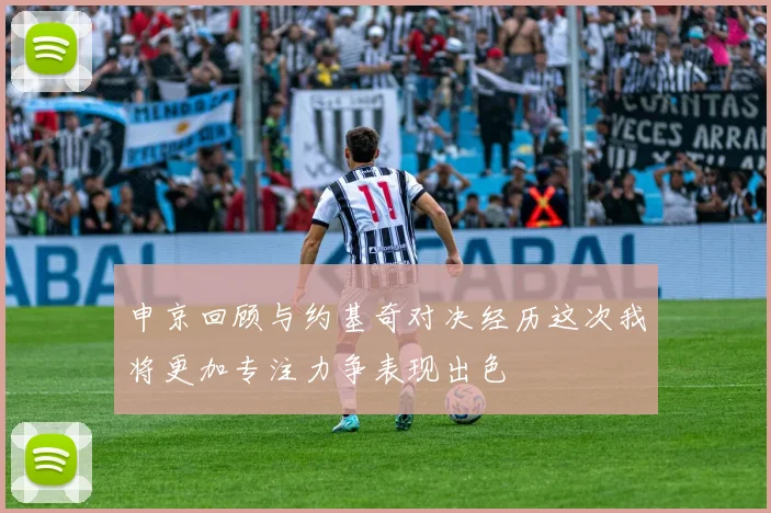 申京回顾与约基奇对决经历这次我将更加专注力争表现出色