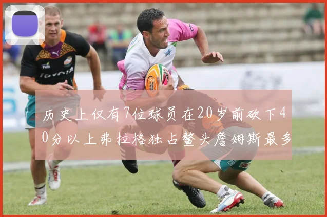 历史上仅有7位球员在20岁前砍下40分以上弗拉格独占鳌头詹姆斯最多