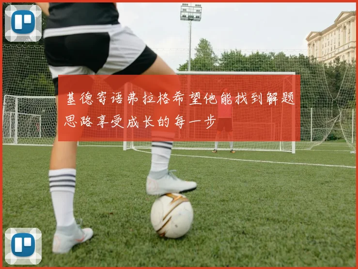 基德寄语弗拉格希望他能找到解题思路享受成长的每一步