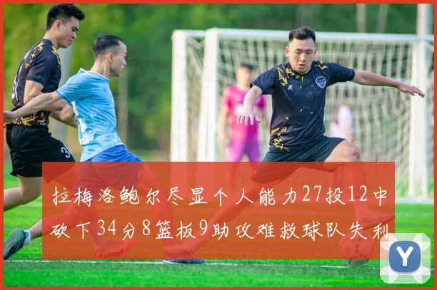 拉梅洛鲍尔尽显个人能力27投12中砍下34分8篮板9助攻难救球队失利