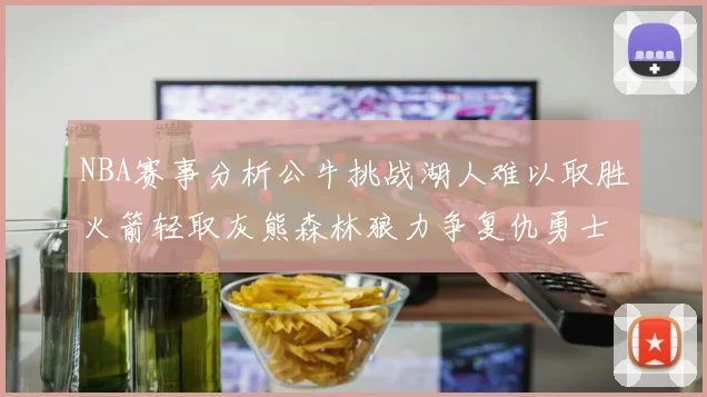 NBA赛事分析公牛挑战湖人难以取胜火箭轻取灰熊森林狼力争复仇勇士