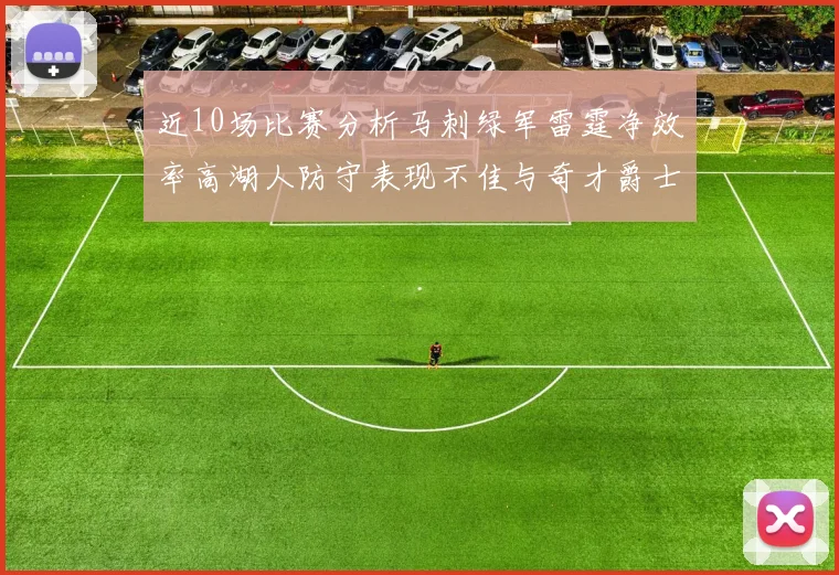 近10场比赛分析马刺绿军雷霆净效率高湖人防守表现不佳与奇才爵士并列垫底