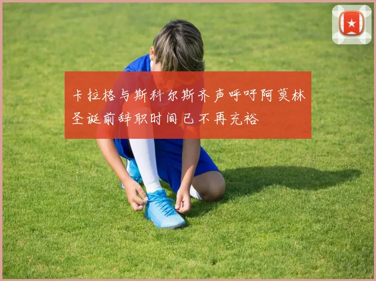 卡拉格与斯科尔斯齐声呼吁阿莫林圣诞前辞职时间已不再充裕