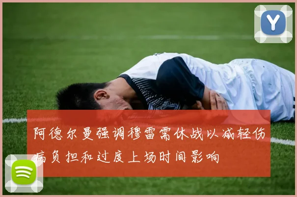 阿德尔曼强调穆雷需休战以减轻伤病负担和过度上场时间影响