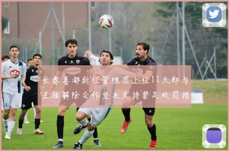 长春喜都新任管理层上任11天即与王栋解除合作坚决支持禁足处罚措施