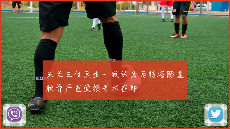 米兰三位医生一致认为马特塔膝盖软骨严重受损手术在即