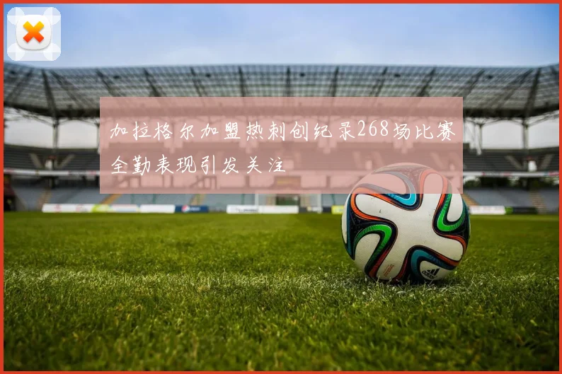 加拉格尔加盟热刺创纪录268场比赛全勤表现引发关注