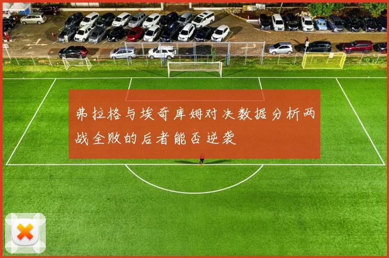 弗拉格与埃奇库姆对决数据分析两战全败的后者能否逆袭