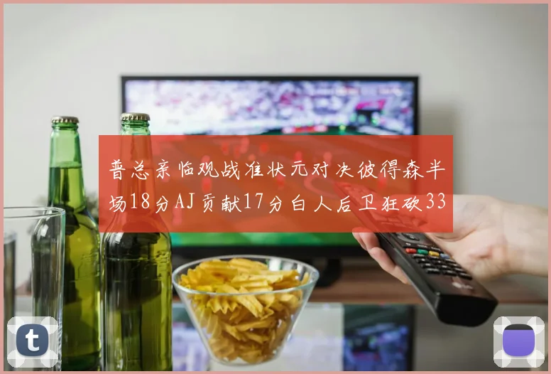 普总亲临观战准状元对决彼得森半场18分AJ贡献17分白人后卫狂砍33分10助攻