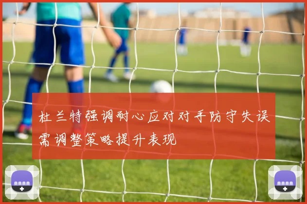 杜兰特强调耐心应对对手防守失误需调整策略提升表现