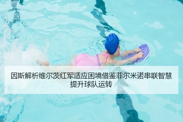 因斯解析维尔茨红军适应困境借鉴菲尔米诺串联智慧提升球队运转（xingkong）