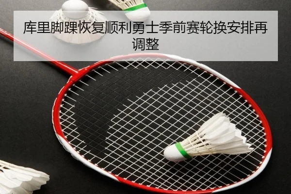 库里脚踝恢复顺利勇士季前赛轮换安排再调整（xingkong）
